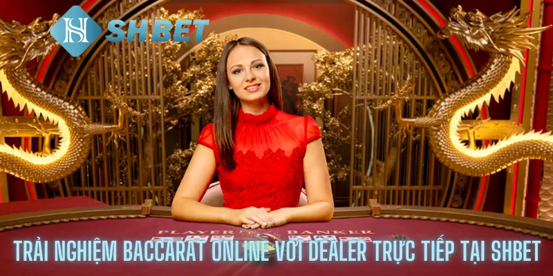 Trải Nghiệm Baccarat Online Với Dealer Trực Tiếp Tại Shbet