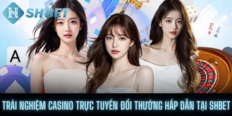 Trải Nghiệm Casino Trực Tuyến Đổi Thưởng Hấp Dẫn Tại Shbet