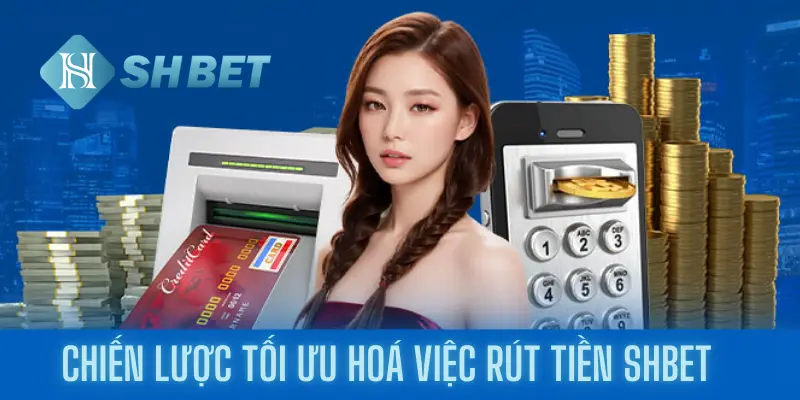 Chiến lược tối ưu hoá việc rút tiền shbet