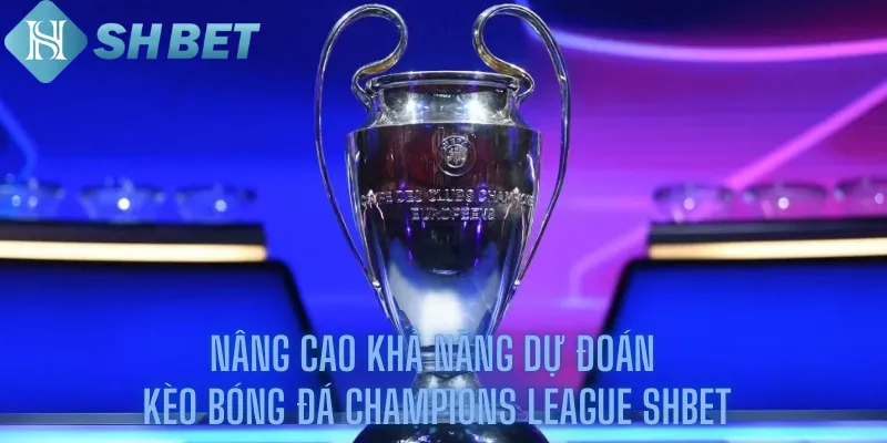 Nâng Cao Khả Năng Dự Đoán Kèo Bóng Đá Champions League Shbet