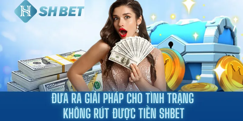 Đưa Ra Giải Pháp Cho Tình Trạng Không Rút Được Tiền Shbet