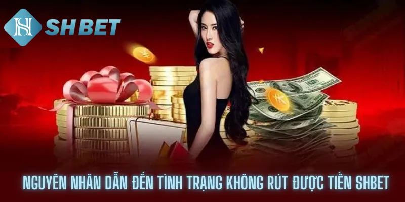 Nguyên nhân dẫn đến tình trạng không rút được tiền shbet