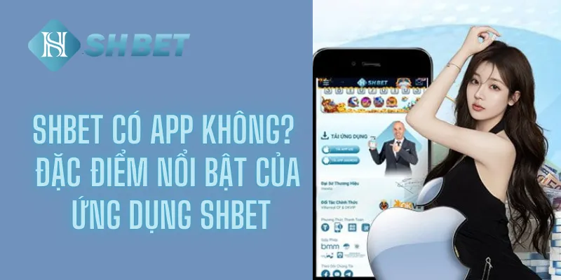 Shbet có app không? Đặc điểm nổi bật của ứng dụng Shbet