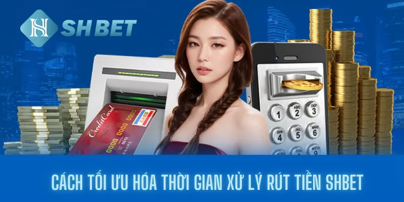 Cách tối ưu hóa thời gian xử lý rút tiền shbet