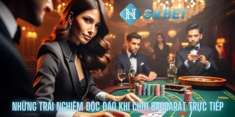 Những trải nghiệm độc đáo khi chơi Baccarat trực tiếp