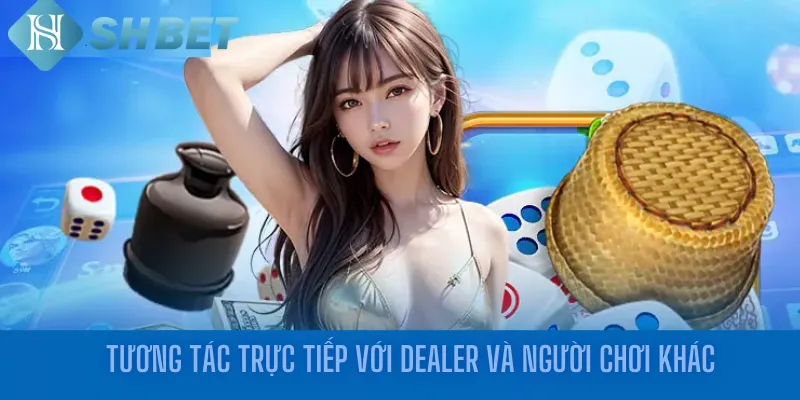 Tương tác trực tiếp với dealer và người chơi khác