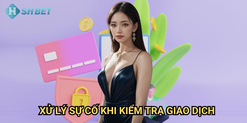 Kiểm Tra Giao Dịch Shbet: Hướng Dẫn Theo Dõi Tiền Gửi Và Rút 3 Xử Lý Sự Cố Khi Kiểm Tra Giao Dịch